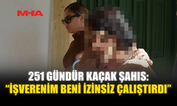 251 GÜNDÜR KAÇAK ŞAHIS: “İŞVERENİM BENİ İZİNSİZ ÇALIŞTIRDI”