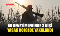 AV DENETİMLERİNDE 3 KİŞİ YASAK BÖLGEDE YAKALANDI