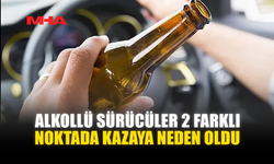 ALKOLLÜ SÜRÜCÜLER 2 FARKLI NOKTADA KAZAYA NEDEN OLDU