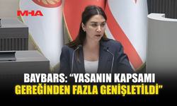 BAYBARS: “YASANIN KAPSAMI GEREĞİNDEN FAZLA GENİŞLETİLDİ”