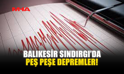 BALIKESİR SINDIRGI’DA PEŞ PEŞE DEPREMLER!