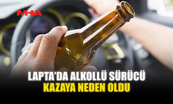 LAPTA’DA ALKOLLÜ SÜRÜCÜ KAZAYA NEDEN OLDU