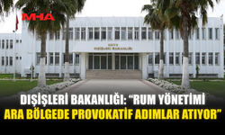 DIŞİŞLERİ BAKANLIĞI: “RUM YÖNETİMİ ARA BÖLGEDE PROVOKATİF ADIMLAR ATIYOR”