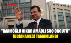 "İMAMOĞLU ÇIKAR AMAÇLI SUÇ ÖRGÜTÜ" İDDİANAMESİ TAMAMLANDI
