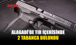 ALAGADİ’DE TIR İÇERİSİNDE 2 TABANCA BULUNDU