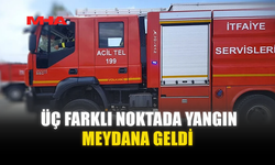 ÜÇ FARKLI NOKTADA YANGIN MEYDANA GELDİ