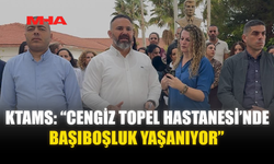 KTAMS: “CENGİZ TOPEL HASTANESİ’NDE BAŞIBOŞLUK YAŞANIYOR”