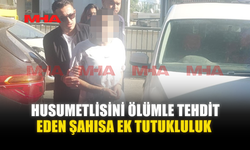 HUSUMETLİSİNİ ÖLÜMLE TEHDİT EDEN ŞAHISA EK TUTUKLULUK