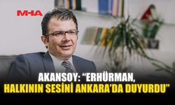 AKANSOY: “ERHÜRMAN, HALKININ SESİNİ ANKARA’DA DUYURDU”