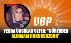YEŞİM ÜNSALAN SEFER: “GÖREVDEN ALINMAM HUKUKSUZDUR”