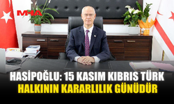 HASİPOĞLU: 15 KASIM KIBRIS TÜRK HALKININ KARARLILIK GÜNÜDÜR