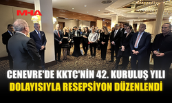 CENEVRE'DE KKTC'NİN 42. KURULUŞ YILI DOLAYISIYLA RESEPSİYON DÜZENLENDİ