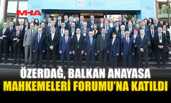 ÖZERDAĞ, BALKAN ANAYASA MAHKEMELERİ FORUMU’NA KATILDI