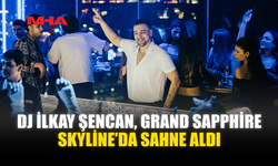 DJ İLKAY ŞENCAN, GRAND SAPPHİRE SKYLİNE’DA SAHNE ALDI