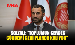 SOLYALI: “TOPLUMUN GERÇEK GÜNDEMİ GERİ PLANDA KALIYOR”