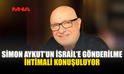 SİMON AYKUT’UN İSRAİL’E GÖNDERİLME İHTİMALİ KONUŞULUYOR
