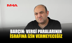 BARÇIN: VERGİ PARALARININ İSRAFINA İZİN VERMEYECEĞİZ