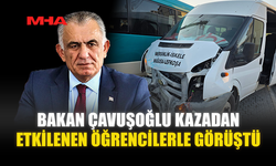 BAKAN ÇAVUŞOĞLU KAZADAN ETKİLENEN ÖĞRENCİLERLE GÖRÜŞTÜ