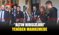 “ALTIN HIRSIZLARI” YENİDEN MAHKEMEDE