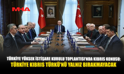 TÜRKİYE YÜKSEK İSTİŞARE KURULU TOPLANTISI'NDA KIBRIS KONUSU: TÜRKİYE KIBRIS TÜRKÜ'NÜ YALNIZ BIRAKMAYACAK