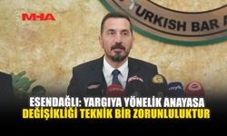 ESENDAĞLI: YARGIYA YÖNELİK ANAYASA DEĞİŞİKLİĞİ TEKNİK BİR ZORUNLULUKTUR
