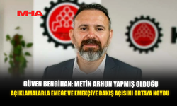 GÜVEN BENGİHAN: METİN ARHUN YAPMIŞ OLDUĞU AÇIKLAMALARLA EMEĞE VE EMEKÇİYE BAKIŞ AÇISINI ORTAYA KOYDU