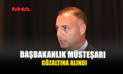 BAŞBAKANLIK MÜSTEŞARI GÖZALTINA ALINDI