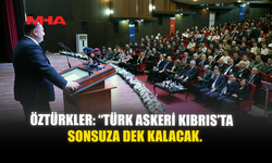 ÖZTÜRKLER: “TÜRK ASKERİ KIBRIS’TA SONSUZA DEK KALACAK.