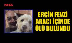 ERÇİN FEVZİ ARACI İÇİNDE ÖLÜ BULUNDU