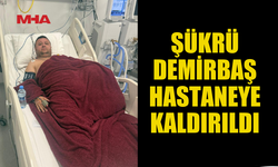 ŞÜKRÜ DEMİRBAŞ HASTANEYE KALDIRILDI