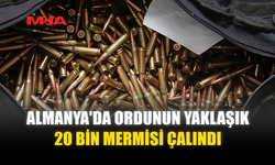 ALMANYA'DA ORDUNUN YAKLAŞIK 20 BİN MERMİSİ ÇALINDI