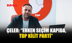 ÇELER: “ERKEN SEÇİM KAPIDA, TDP KİLİT PARTİ”