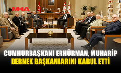 CUMHURBAŞKANI ERHÜRMAN, MUHARİP DERNEK BAŞKANLARINI KABUL ETTİ