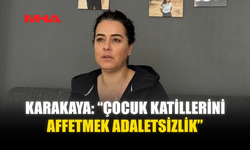 KARAKAYA: “ÇOCUK KATİLLERİNİ AFFETMEK ADALETSİZLİK”