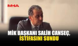 MİK BAŞKANI SALİH CANSEÇ, İSTİFASINI SUNDU