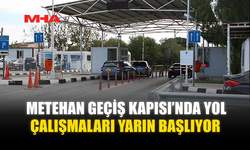 METEHAN GEÇİŞ KAPISI’NDA YOL ÇALIŞMALARI YARIN BAŞLIYOR