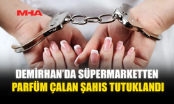 DEMİRHAN’DA SÜPERMARKETTEN PARFÜM ÇALAN ŞAHIS TUTUKLANDI
