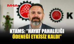 KTAMS: “HAYAT PAHALILIĞI ÖDENEĞİ ETKİSİZ KALDI”