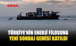 TÜRKİYE’NİN ENERJİ FİLOSUNA YENİ SONDAJ GEMİSİ KATILDI