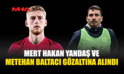 MERT HAKAN YANDAŞ VE METEHAN BALTACI GÖZALTINA ALINDI