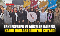 ESKİ ESERLER VE MÜZELER DAİRESİ, KADIN HAKLARI GÜNÜ’NÜ KUTLADI