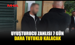 UYUŞTURUCU ZANLISI 7 GÜN DAHA TUTUKLU KALACAK