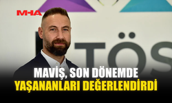 MAVİŞ, SON DÖNEMDE YAŞANANLARI DEĞERLENDİRDİ
