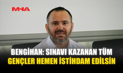 BENGİHAN: SINAVI KAZANAN TÜM GENÇLER HEMEN İSTİHDAM EDİLSİN