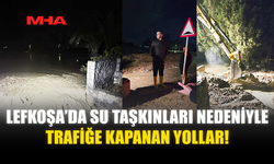 LEFKOŞA’DA SU TAŞKINLARI NEDENİYLE TRAFİĞE KAPANAN YOLLAR!