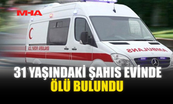 31 YAŞINDAKİ ŞAHIS EVİNDE ÖLÜ BULUNDU