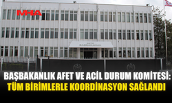 BAŞBAKANLIK AFET VE ACİL DURUM KOMİTESİ: TÜM BİRİMLERLE KOORDİNASYON SAĞLANDI