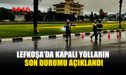 LEFKOŞA’DA KAPALI YOLLARIN SON DURUMU AÇIKLANDI