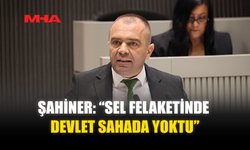 ŞAHİNER: “SEL FELAKETİNDE DEVLET SAHADA YOKTU”