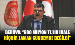 BEROVA: “600 MİLYON TL’LİK İHALE HİÇBİR ZAMAN GÜNDEMDE DEĞİLDİ”